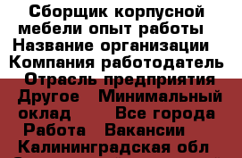 Сборщик корпусной мебели-опыт работы › Название организации ­ Компания-работодатель › Отрасль предприятия ­ Другое › Минимальный оклад ­ 1 - Все города Работа » Вакансии   . Калининградская обл.,Светловский городской округ 